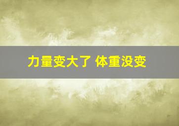 力量变大了 体重没变